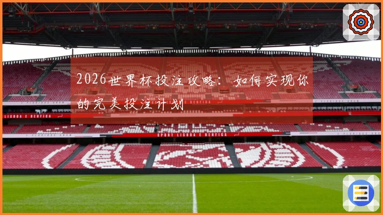 2026世界杯投注攻略：如何实现你的完美投注计划