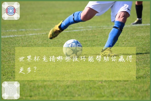 世界杯竞猜哪些技巧能帮助你赢得更多？