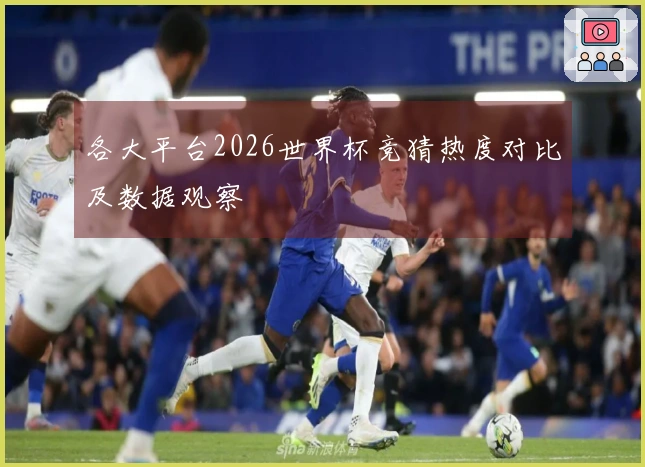 各大平台2026世界杯竞猜热度对比及数据观察