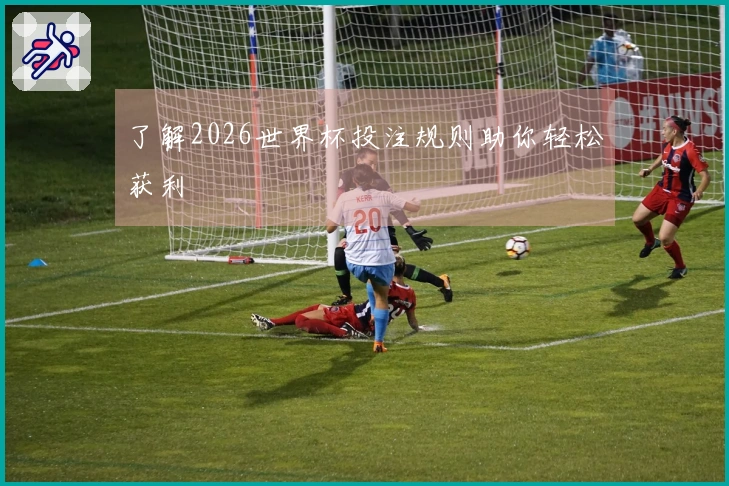 了解2026世界杯投注规则助你轻松获利