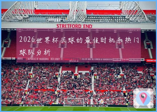 2026世界杯买球的最佳时机和热门球队分析