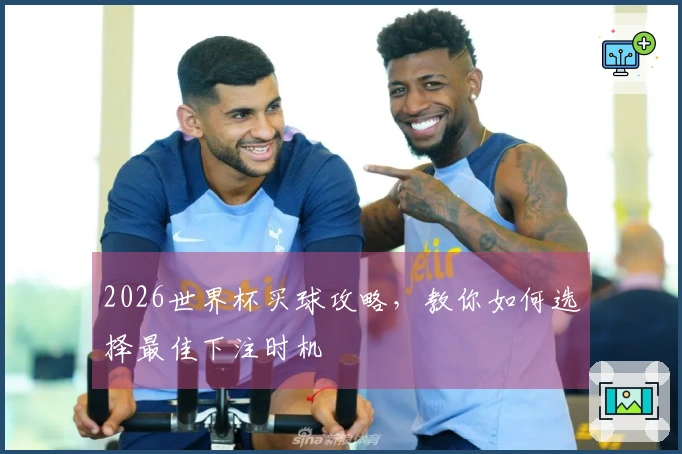 2026世界杯买球攻略，教你如何选择最佳下注时机