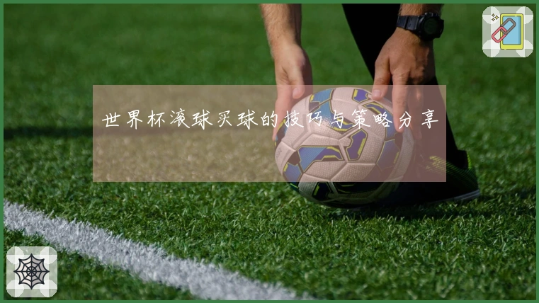 世界杯滚球买球的技巧与策略分享