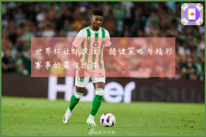 世界杯让球投注：稳健策略与精彩赛事的最佳选择