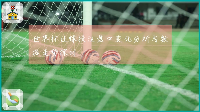 世界杯让球投注盘口变化分析与数据走势探讨