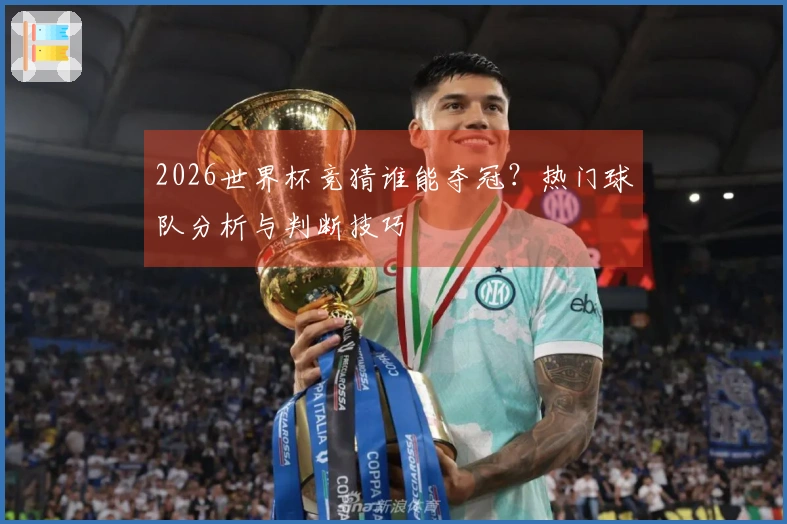 2026世界杯竞猜谁能夺冠？热门球队分析与判断技巧