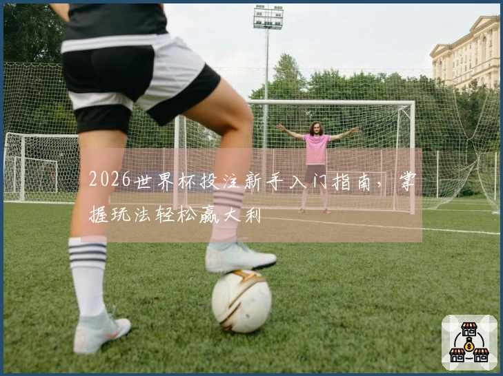 2026世界杯投注新手入门指南，掌握玩法轻松赢大利