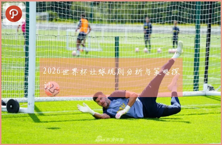 2026世界杯让球规则分析与策略探讨