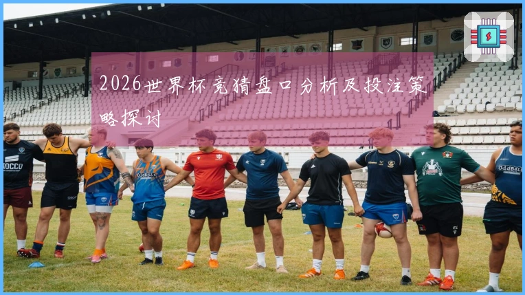 2026世界杯竞猜盘口分析及投注策略探讨