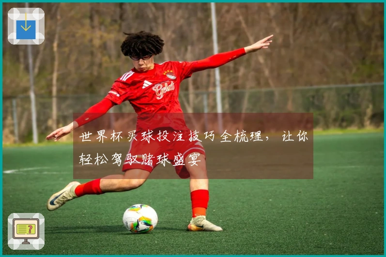 世界杯买球投注技巧全梳理,让你轻松驾驭赌球盛宴