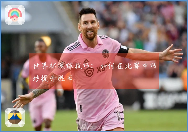 世界杯滚球技巧：如何在比赛中巧妙提升胜率