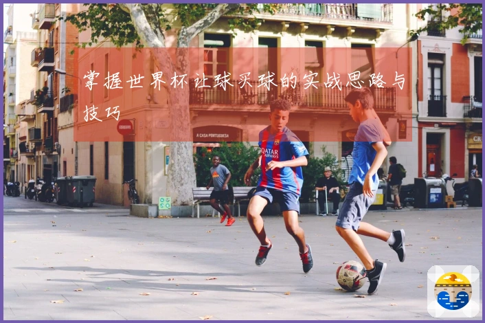 掌握世界杯让球买球的实战思路与技巧