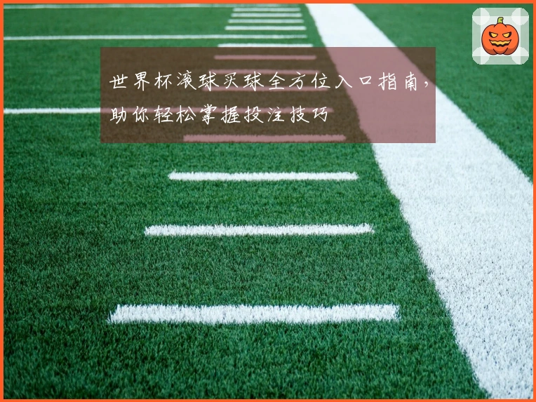 世界杯滚球买球全方位入口指南，助你轻松掌握投注技巧