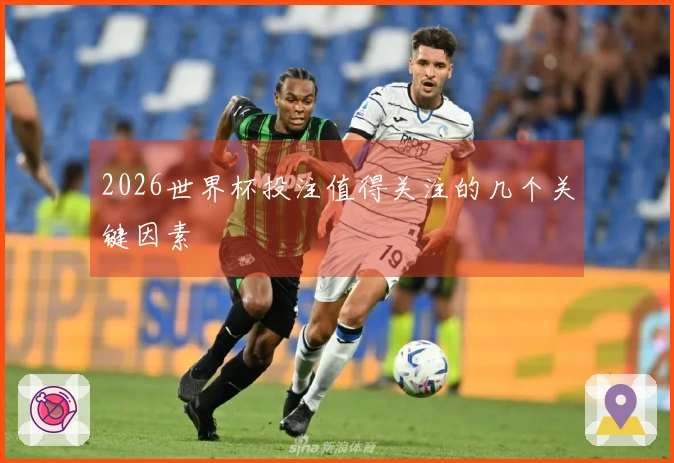 2026世界杯投注值得关注的几个关键因素