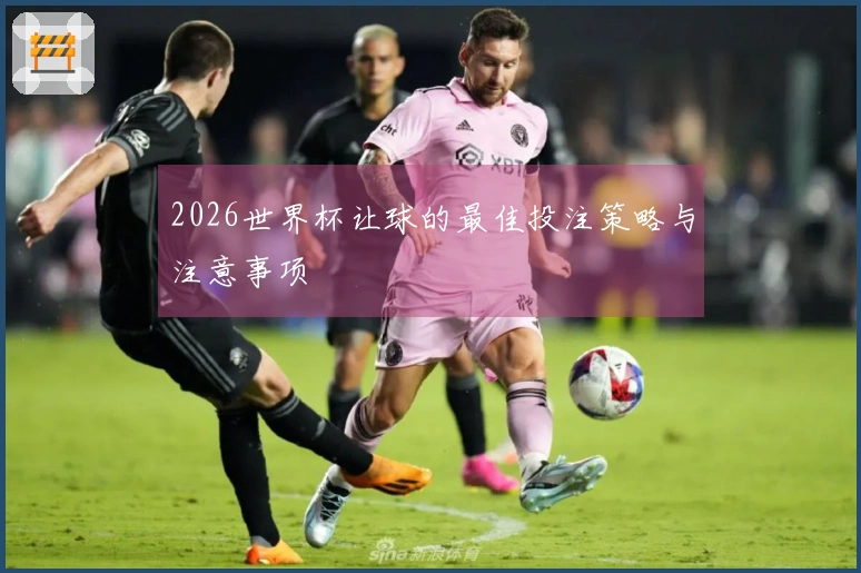 2026世界杯让球的最佳投注策略与注意事项