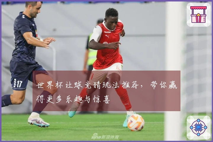 世界杯让球竞猜玩法推荐，带你赢得更多乐趣与惊喜